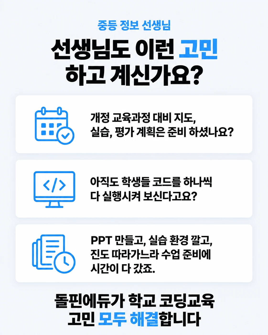 선생님도 이런 고민 하고 계신가요? 개정 교육과정 대비 지도, 실습, 평가 계획은 준비 하셨나요? 아직도 학생들 코드를 하나씩 다 실행시켜 보신다고요? PPT 만들고, 실습 환경 깔고, 진도 따라가느라 수업 준비에 시간이 다 갔죠. 돌핀에듀가 학교 코딩교육 고민 모두 해결합니다.