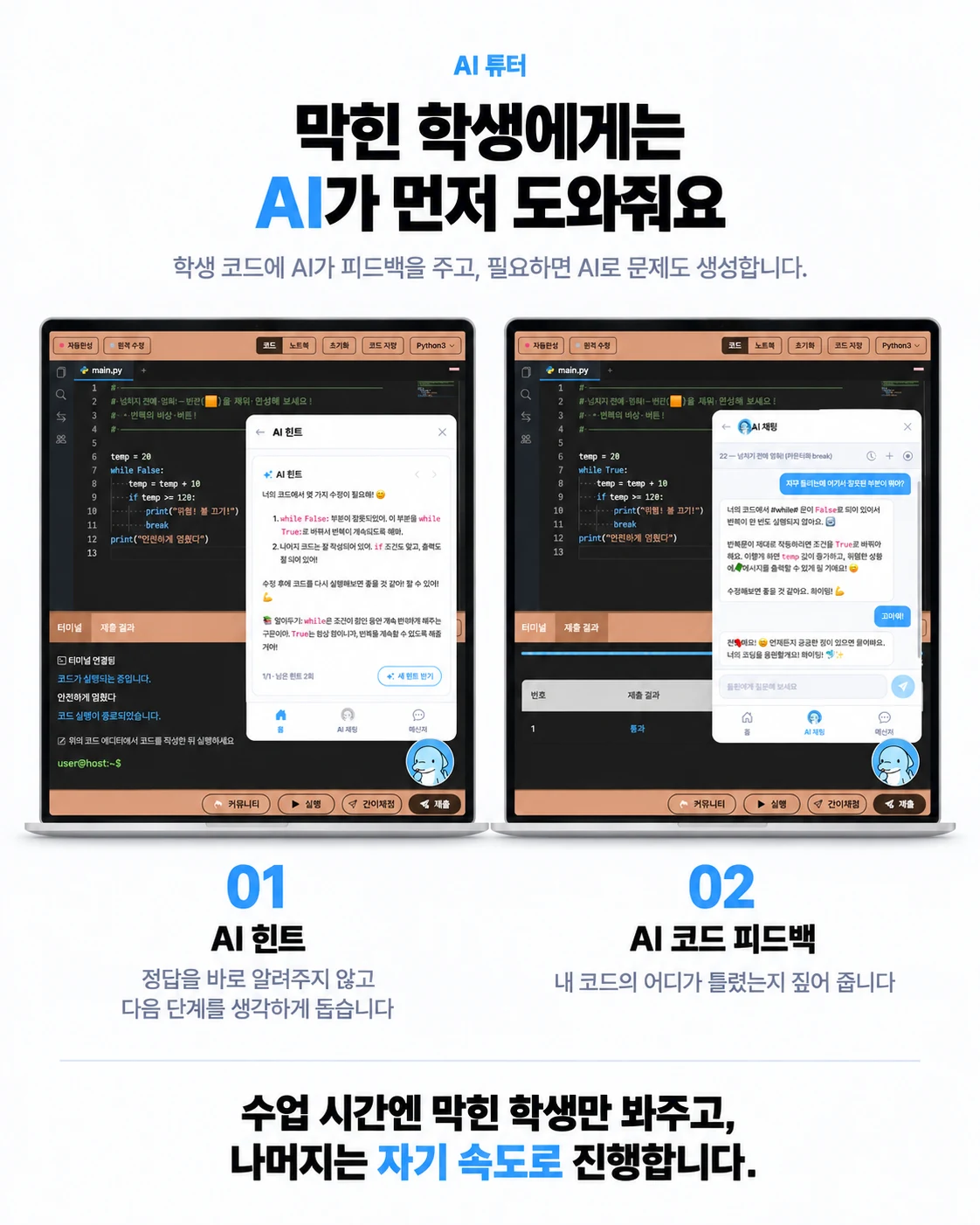 AI 튜터. 막힌 학생에게는 AI가 먼저 도와줘요. 01 AI 힌트 — 정답을 바로 알려주지 않고 다음 단계를 생각하게 돕습니다. 02 AI 코드 피드백 — 내 코드의 어디가 틀렸는지 짚어 줍니다.