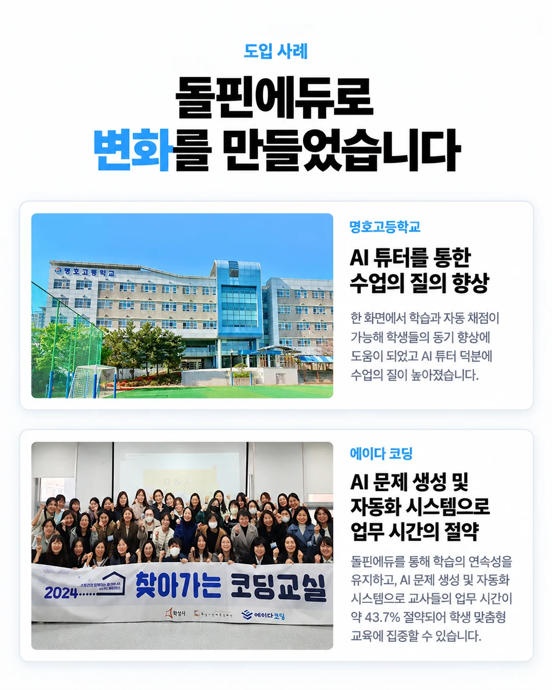 돌핀에듀로 변화를 만들었습니다. 명호고등학교: AI 튜터를 통한 수업의 질의 향상. 에이다 코딩: AI 문제 생성 및 자동화 시스템으로 교사 업무 시간 약 43.7% 절약.